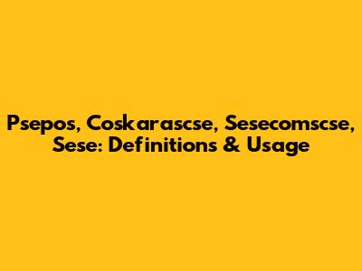 Psepos, Coskarascse, Sesecomscse, Sese: Definitions & Usage