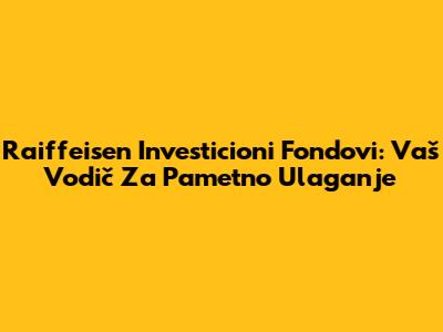 Raiffeisen Investicioni Fondovi: Vaš Vodič Za Pametno Ulaganje